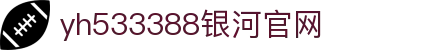 中国·yh533388银河(集团有限公司)-Official website